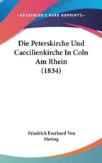 Die Peterskirche Und Caecilienkirche in Coln Am Rhein (1834) - Friedrich Everhard Von Mering (author)