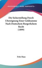 Die Sicherstellung Durch Ubereignung Einer Geldsumme Nach Deutschem Burgerlichem Recht (1899) - Fritz Haas (author)