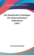 Die Statistischen Unterlagen Der Osterreichischen Wahlreform (1907) - Heinrich Rauchberg (author)