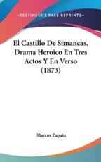 El Castillo De Simancas, Drama Heroico En Tres Actos Y En Verso (1873) - Marcos Zapata (author)