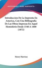 Introduccion De La Imprenta En America, Con Una Bibliografia De Las Obras Impresas En Aquel Hemisferio Desde 1540 a 1600 (1872) - Henry Harrisse (author)