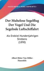 Der Muhelose Segelflug Der Vogel Und Die Segelnde Luftschiffahrt - Albert Ritter Von Miller-Hauenfels (author)