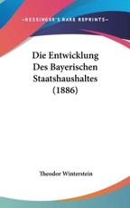 Die Entwicklung Des Bayerischen Staatshaushaltes (1886) - Theodor Winterstein (author)