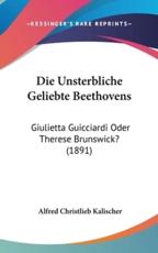 Die Unsterbliche Geliebte Beethovens - Alfred Christlieb Kalischer (author)