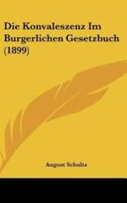 Die Konvaleszenz Im Burgerlichen Gesetzbuch (1899) - August Schultz (author)