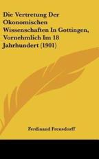 Die Vertretung Der Okonomischen Wissenschaften in Gottingen, Vornehmlich Im 18 Jahrhundert (1901) - Ferdinand Frensdorff