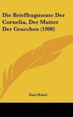 Die Brieffragmente Der Cornelia, Der Mutter Der Gracchen (1900) - Karl Hubel (author)