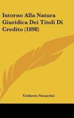 Intorno Alla Natura Giuridica Dei Titoli Di Credito (1898) - Umberto Navarrini (author)