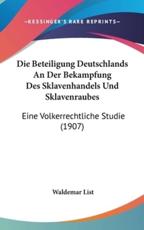 Die Beteiligung Deutschlands an Der Bekampfung Des Sklavenhandels Und Sklavenraubes - Waldemar List (author)