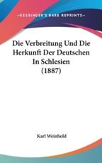 Die Verbreitung Und Die Herkunft Der Deutschen in Schlesien (1887) - Karl Weinhold