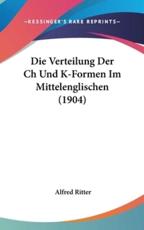 Die Verteilung Der Ch Und K-Formen Im Mittelenglischen (1904) - Alfred Ritter (author)