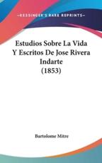 Estudios Sobre La Vida Y Escritos De Jose Rivera Indarte (1853) - Bartolome Mitre (author)