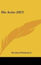Die Actio (1857) - Bernhard Windscheid (author)