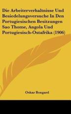 Die Arbeiterverhaltnisse Und Besiedelungsversuche in Den Portugiesischen Besitzungen Sao Thome, Angola Und Portugiesisch-Ostafrika (1906) - Oskar Bongard (author)