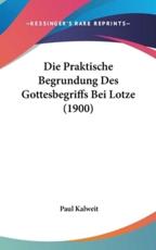 Die Praktische Begrundung Des Gottesbegriffs Bei Lotze (1900) - Paul Kalweit (author)
