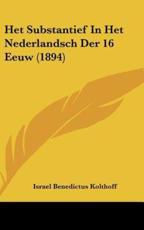 Het Substantief in Het Nederlandsch Der 16 Eeuw (1894) - Israel Benedictus Kolthoff