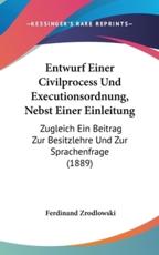 Entwurf Einer Civilprocess Und Executionsordnung, Nebst Einer Einleitung - Ferdinand Zrodlowski (author)