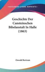 Geschichte Der Cansteinschen Bibelanstalt in Halle (1863) - Oswald Bertram (author)