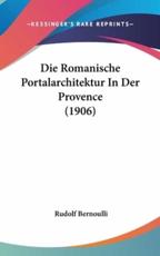 Die Romanische Portalarchitektur in Der Provence (1906) - Rudolf Bernoulli (author)