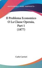 Il Problema Economico O La Classe Operaia, Part 1 (1877) - Carlo Carrieri (author)
