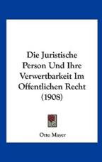 Die Juristische Person Und Ihre Verwertbarkeit Im Offentlichen Recht (1908) - Otto Mayer (author)