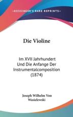 Die Violine - Joseph Wilhelm Von Wasielewski (author)