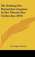 Die Stellung Der Romischen Aequitas in Der Theorie Des Civilrechts (1834) - Carl August Albrecht