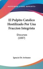 El Pulpito Catolico Hostilizado Por Una Fraccion Integrista - Ignacio De Artinano (author)