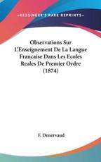 Observations Sur L'Enseignement De La Langue Francaise Dans Les Ecoles Reales De Premier Ordre (1874) - F Denervaud (author)