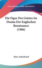 Die Figur Des Geistes Im Drama Der Englischen Renaissance (1906) - Hans Ankenbrand (author)