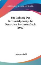 Die Geltung Des Territorialprinzips Im Deutschen Reichsstrafrecht (1902) - Hermann Tafel (author)