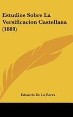 Estudios Sobre La Versificacion Castellana (1889) - Eduardo De La Barra (author)
