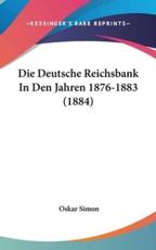 Die Deutsche Reichsbank in Den Jahren 1876-1883 (1884) - Oskar Simon