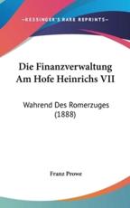 Die Finanzverwaltung Am Hofe Heinrichs VII - Franz Prowe (author)