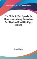 Die Melodie Der Sprache in Ihrer Anwendung Besonders Auf Das Lied Und Die Oper (1853) - Louis Kohler