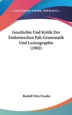 Geschichte Und Kritik Der Einheimschen Pali-Grammatik Und Lexicographie (1902) - Rudolf Otto Franke (author)