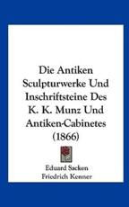 Die Antiken Sculpturwerke Und Inschriftsteine Des K. K. Munz Und Antiken-Cabinetes (1866) - Eduard Sacken (author), Friedrich Kenner (author)