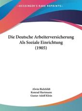 Die Deutsche Arbeiterversicherung ALS Soziale Einrichtung (1905) - Alwin Bielefeldt (editor), Konrad Hartmann (editor), Gustav Adolf Klein (editor)