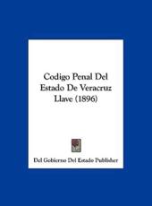 Codigo Penal Del Estado De Veracruz Llave (1896) - Gobierno Del Estado Publisher Del Gobierno Del Estado Publisher (author), Del Gobierno Del Estado Publisher (author)