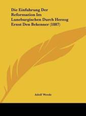 Die Einfuhrung Der Reformation Im Luneburgischen Durch Herzog Ernst Den Bekenner (1887) - Adolf Wrede (author)