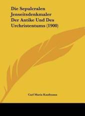 Die Sepulcralen Jenseitsdenkmaler Der Antike Und Des Urchristentums (1900) - Carl Maria Kaufmann (author)