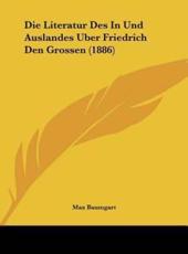 Die Literatur Des in Und Auslandes Uber Friedrich Den Grossen (1886) - Max Baumgart