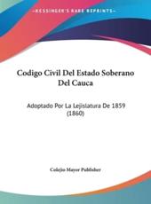 Codigo Civil Del Estado Soberano Del Cauca - Mayor Publisher Colejio Mayor Publisher (author), Colejio Mayor Publisher (author)