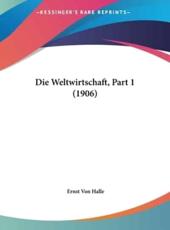 Die Weltwirtschaft, Part 1 (1906) - Ernst Von Halle (editor)
