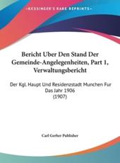Bericht Uber Den Stand Der Gemeinde-Angelegenheiten, Part 1, Verwaltungsbericht - Gerber Publisher Carl Gerber Publisher, Carl Gerber Publisher