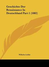 Geschichte Der Renaissance in Deutschland Part 1 (1882) - Dr Wilhelm Lubke (author)