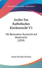 Archiv Fur Katholisches Kirchenrecht V3 - Ernst Von Moy De Sons (editor)