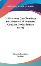 Calificaciones Que Obtuvieron Los Alumnos Del Seminario Conciliar De Guadalajara (1878) - Rodriguez Publisher Dionisio Rodriguez Publisher (author), Dionisio Rodriguez Publisher (author)