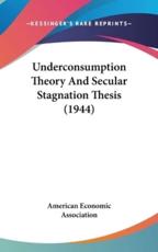 Underconsumption Theory and Secular Stagnation Thesis (1944) - American Economic Association (author), American Economic Association (author)