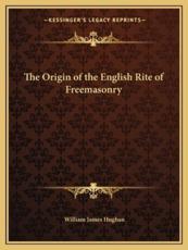 The Origin of the English Rite of Freemasonry - William James Hughan (author)